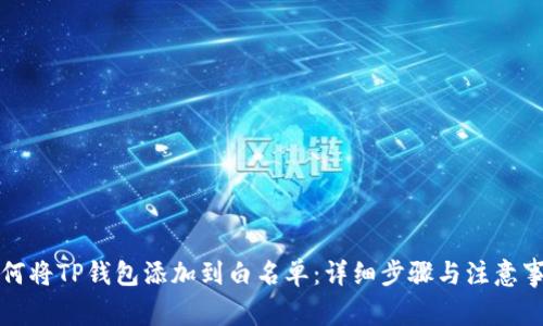 如何将TP钱包添加到白名单:详细步骤与注意事项