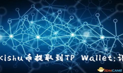 如何将Kishu币提取到TP Wallet：详细教程