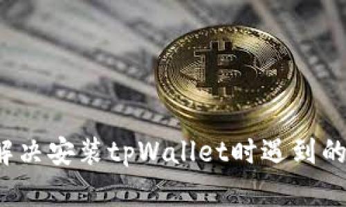 如何解决安装tpWallet时遇到的问题？