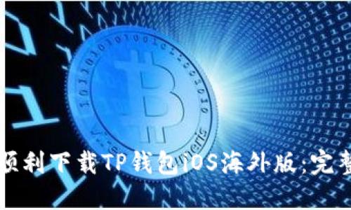 如何顺利下载TP钱包iOS海外版：完整指南