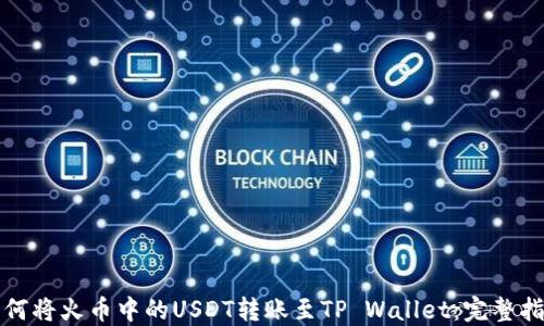 
如何将火币中的USDT转账至TP Wallet：完整指南