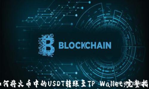 
如何将火币中的USDT转账至TP Wallet：完整指南