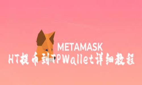 HT提币到TPWallet详细教程