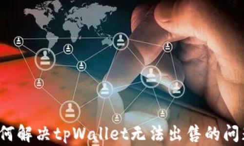 
如何解决tpWallet无法出售的问题？