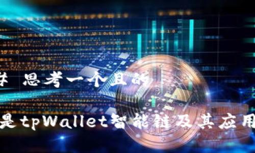 ### 思考一个且的
什么是tpWallet智能链及其应用详解