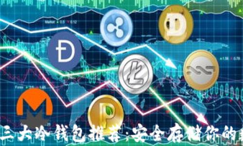 2023年三大冷钱包推荐:安全存储你的数字资产