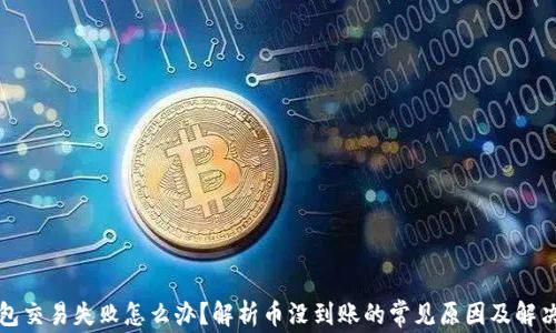 TP钱包交易失败怎么办?解析币没到账的常见原因及解决方案