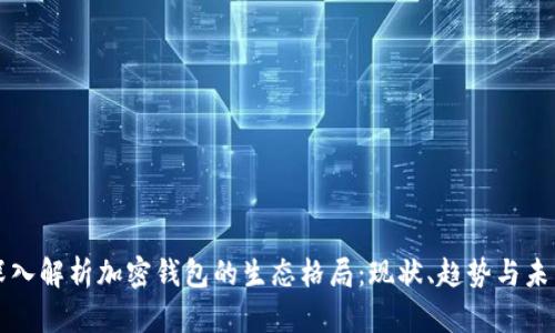深入解析加密钱包的生态格局：现状、趋势与未来