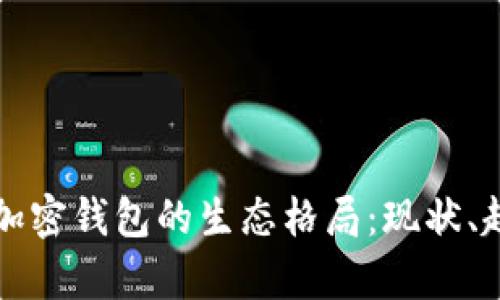 深入解析加密钱包的生态格局：现状、趋势与未来