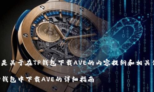 下面是关于在TP钱包下载AVE的内容提纲和相关信息。

在TP钱包中下载AVE的详细指南