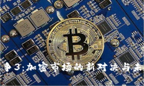 加密货币战争3:加密市场的新对决与未来趋势分析