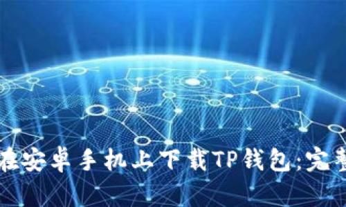 如何在安卓手机上下载TP钱包:完整指南